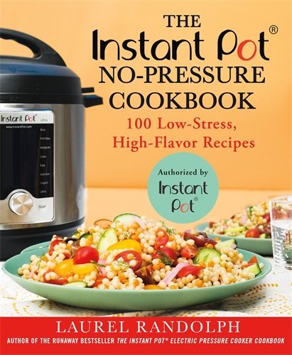 The Instant Pot No-Pressure Cookbook: 100 Low-Stress, High-Flavor Recipes