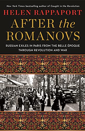 After the Romanovs: Russian Exiles in Paris From the Belle Époque Through Revolution and War
