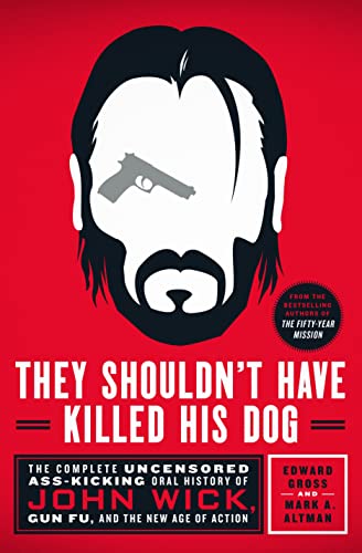 They Shouldn't Have Killed His Dog: The Complete Uncensored Ass-Kicking Oral History of John Wick, Gun Fu, and the New Age of Action