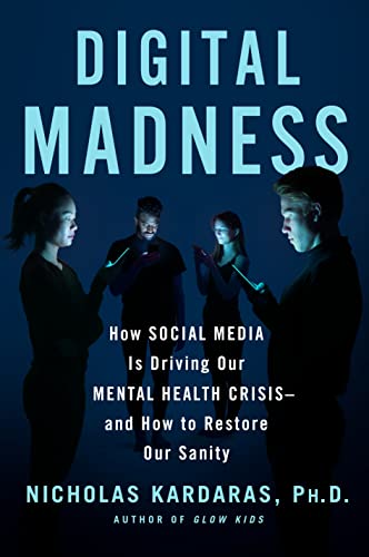 Digital Madness: How Social Media Is Driving Our Mental Health Crisis—and How to Restore Our Sanity