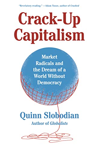 Crack-Up Capitalism: Market Radicals and the Dream of a World Without Democracy