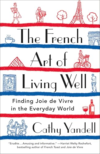 The French Art of Living Well: Finding Joie de Vivre in the Everyday World