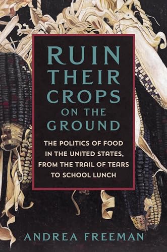 Ruin Their Crops on the Ground: The Politics of Food in the United States, From the Trail of Tears to School Lunch