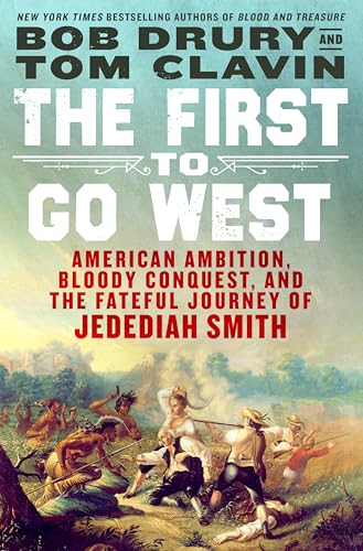 The First to Go West: American Ambition, Bloody Conquest, and the Fateful Journey of Jedediah Smith