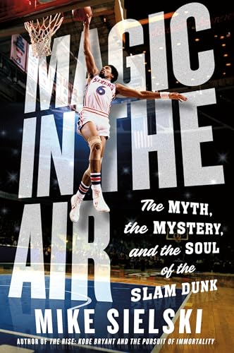 Magic in the Air: The Myth, the Mystery, and the Soul of the Slam Dunk