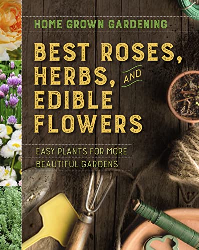 Best Roses, Herbs, And Edible Flowers: Easy Plants for More Beautiful Gardens (Home Grown Gardening)