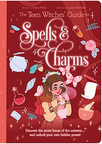 The Teen Witches' Guide to Spells & Charms: Discover the Secret Forces of the Universe... and Unlock your Own Hidden Power!