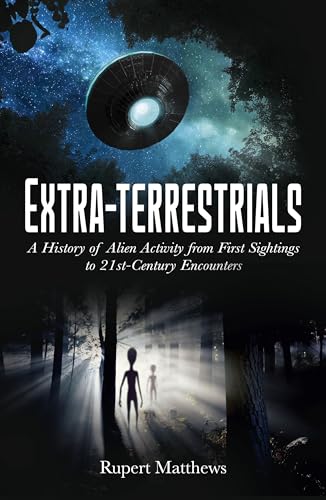 Extra-Terrestrials: A History of Alien Activity From First Sightings to 21st-Century Encounters