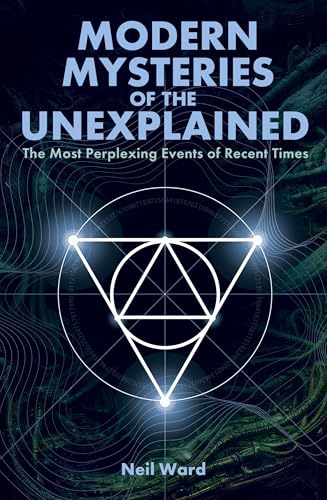 Modern Mysteries of the Unexplained: The Most Perplexing Events of Recent Times