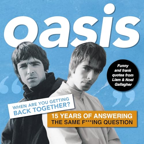 Oasis: When Are You Getting Back Together? 15 Years of Answering the Same  F***ing Question