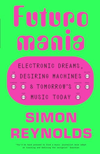 Futuromania: Electronic Dreams, Desiring Machines and Tomorrow's Music Today