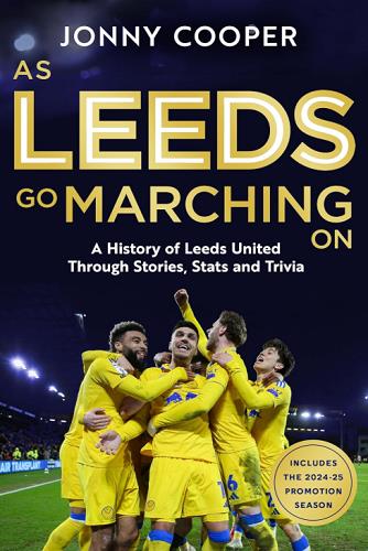 As Leeds Go Marching On: The History of Leeds United Through Stories, Stats and Trivia