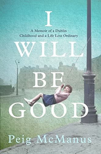 I Will Be Good: The Unforgettable Memoir of a Dublin Childhood and a Life Less Ordinary