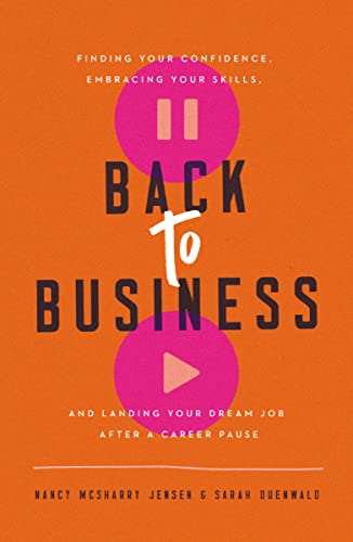 Back to Business: Finding Your Confidence, Embracing Your Skills, and Landing Your Dream Job After a Career Pause