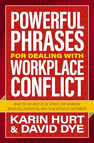 Powerful Phrases for Dealing With Workplace Conflict: What to Say Next to De-Stress the Workday, Build Collaboration, and Calm Difficult Customers