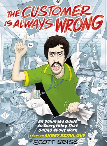 The Customer Is Always Wrong: An Unhinged Guide to Everything That Sucks About Work (From an Angry Retail Guy)