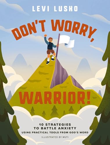Don't Worry, Warrior! 10 Strategies to Battle Anxiety Using Practical Tools From God's Word