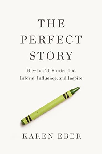 The Perfect Story: How to Tell Stories That Inform, Influence, and Inspire