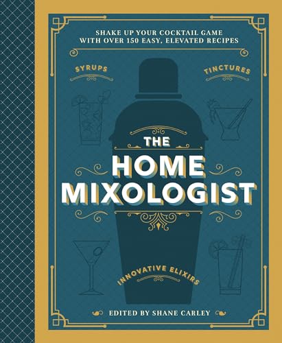 The Home Mixologist: Shake Up Your Cocktail Game With 150 Recipes
