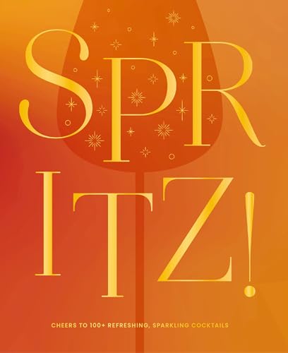 Spritz! Cheers to 100+ Refreshing, Sparkling Cocktails