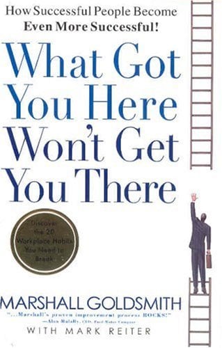 What Got You Here Won't Get You There: How Successful People Become Even More Successful