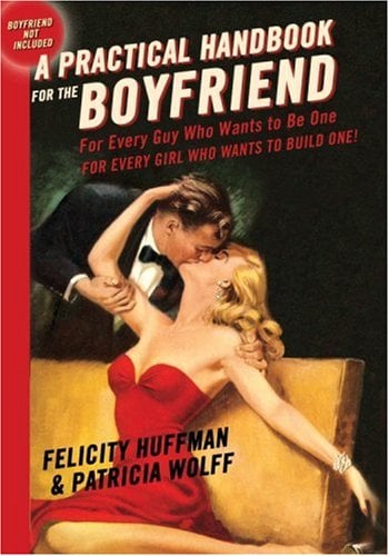 A Practical Handbook for the Boyfriend: For Every Guy Who Wants to Be One/For Every Girl Who Wants to Build One