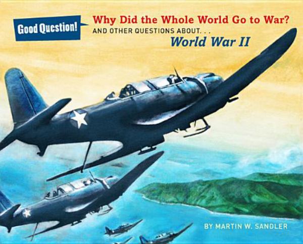 Why Did the Whole World Go to War? And Other Questions About...World War II (Good Question!)