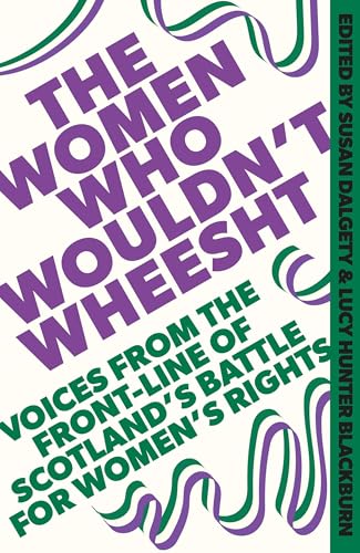 The Women Who Wouldn't Wheesht: Voices From the Front-Line of Scotland's Battle for Women's Rights