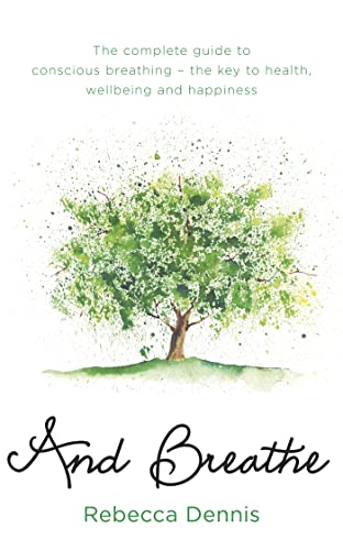 And Breathe: The Complete Guide to Conscious Breathing - the Key to Health, Wellbeing and Happiness