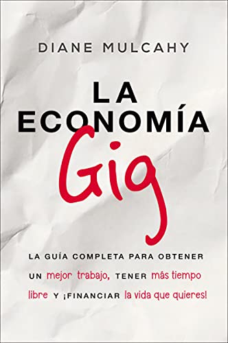La Economía Gig: La Guía Completa Para Obtener Un Mejor Trabajo, Tener Más Tiempo Libre Y ¡Financiar La Vida Que Usted Quiere!
