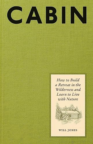 Cabin: How to Build a Retreat in the Wilderness and Learn to Live With Nature