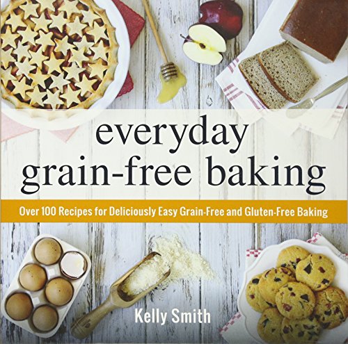 Everyday Grain-Free Baking: Over 100 Recipes for Deliciously Easy Grain-Free and Gluten-Free Baking