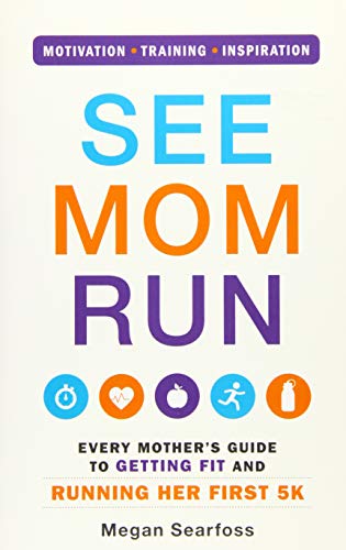 See Mom Run: Every Mother's Guide to Getting Fit and Running Her First 5K