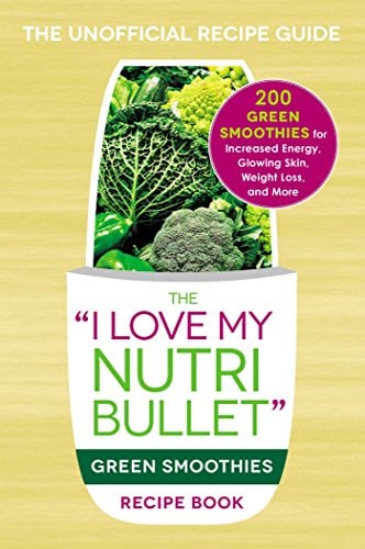 The I Love My NutriBullet Green Smoothies Recipe Book: 200 Healthy Smoothie Recipes for Weight Loss, Heart Health, Improved Mood, and More