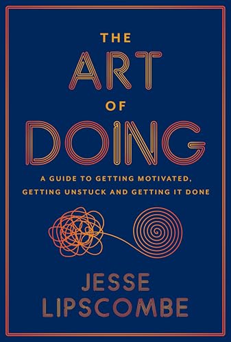 The Art of Doing: A Guide to Getting Motivated, Getting Unstuck and Getting It Done