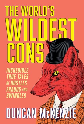 The World's Wildest Cons: Incredible True Tales of Hustles, Frauds and Swindles
