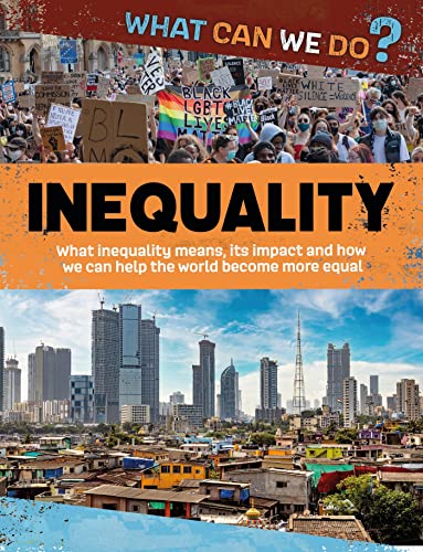Inequality: What Inequality Means, Its Impact and How We Can Help the World Become More Equal (What Can We Do? Bk. 4)