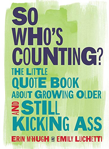 So Who's Counting? The Little Quote Book About Growing Older and Still Kicking Ass