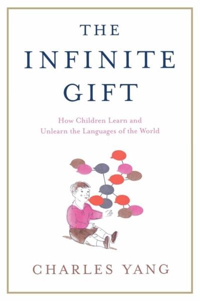 The Infinite Gift: How Children Learn and Unlearn the Languages of the World