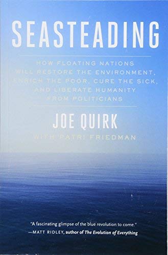 Seasteading: How Floating Nations Will Restore the Environment, Enrich the Poor, Cure the Sick, and Liberate Humanity from Politicians