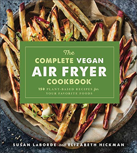 The Complete Vegan Air Fryer Cookbook: 150 Plant-Based Recipes for Your Favorite Foods