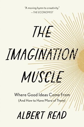 The Imagination Muscle: Where Good Ideas Come From (and How to Have More of Them)