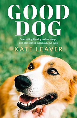 Good Dog: Celebrating the Dogs Who Change, and Sometimes Even Save, Our Lives