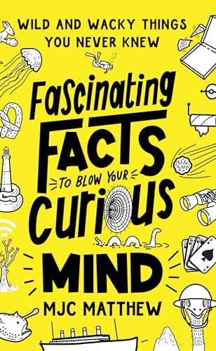 Fascinating Facts to Blow Your Curious Mind: Wild and Wacky Things You Never Knew