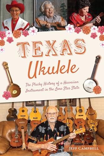 Texas Ukulele: The Plucky History of a Hawaiian Instrument in the Lone Star State