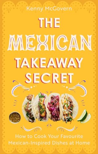 The Mexican Takeaway Secret: How to Cook Your Favourite Mexican Dishes at Home