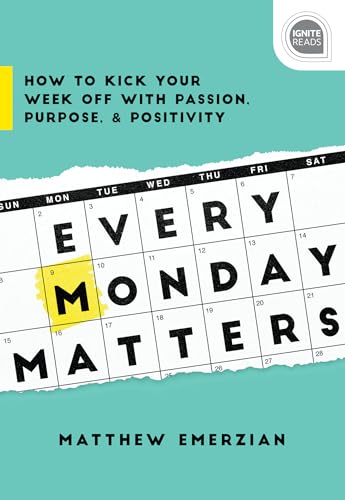 Every Monday Matters: How to Kick Your Week Off With Passion, Purpose, and Positivity (Ignite Reads)