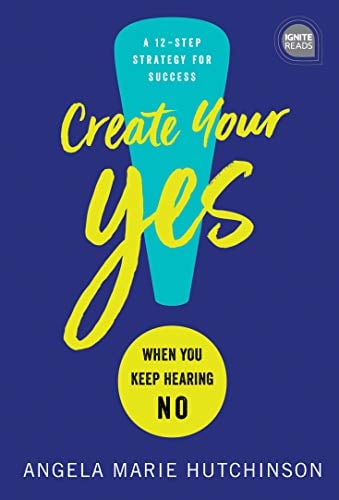 Create Your Yes!: When You Keep Hearing No - A 12-Step Strategy for Success (Ignite Reads)