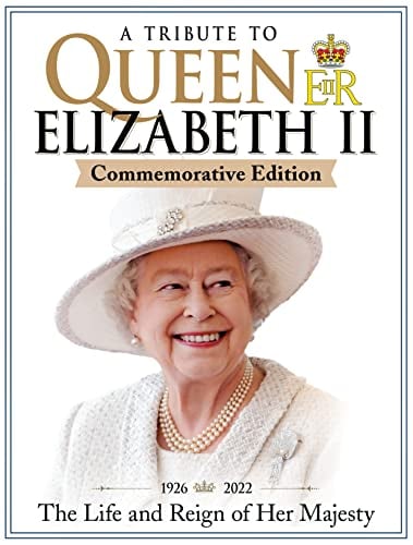 A Tribute to Queen Elizabeth II: 1929 - 2022 The Life and Reign of Her Majesty (Commemorative Edition)