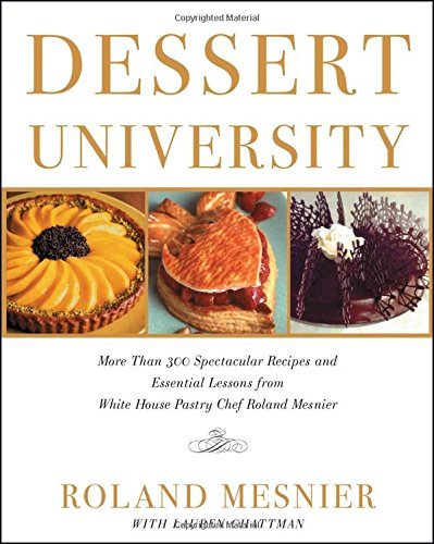 Dessert University: More Than 300 Spectacular Recipes and Essential Lessons From White House Pastry Chef Roland Mesnier